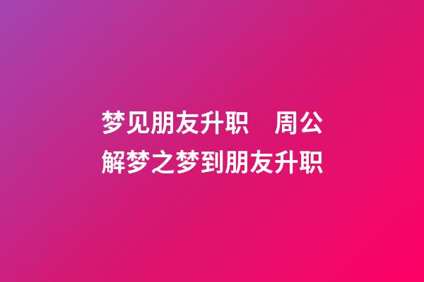 梦见朋友升职　周公解梦之梦到朋友升职